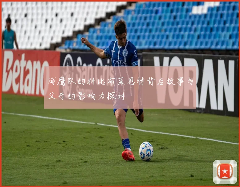海鹰队的科比布莱恩特背后故事与父母的影响力探讨