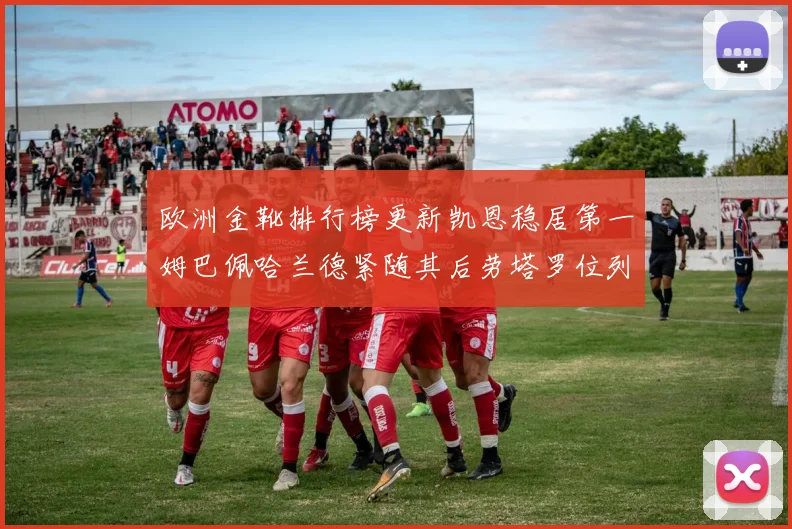 欧洲金靴排行榜更新凯恩稳居第一姆巴佩哈兰德紧随其后劳塔罗位列第十