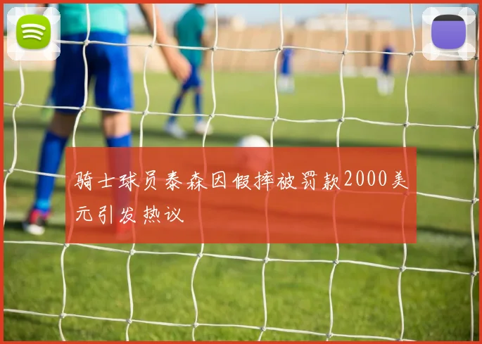 骑士球员泰森因假摔被罚款2000美元引发热议