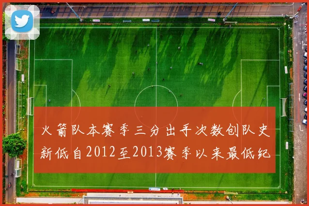 火箭队本赛季三分出手次数创队史新低自2012至2013赛季以来最低纪录