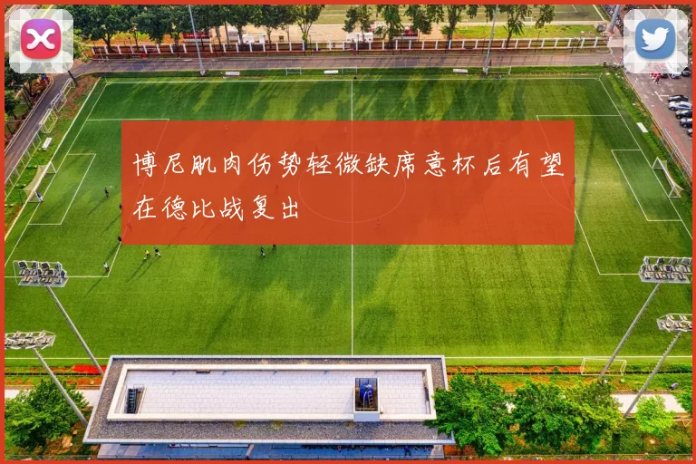 博尼肌肉伤势轻微缺席意杯后有望在德比战复出