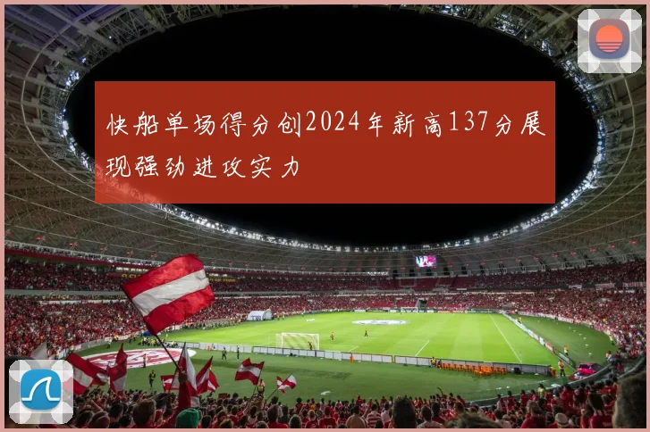 快船单场得分创2024年新高137分展现强劲进攻实力