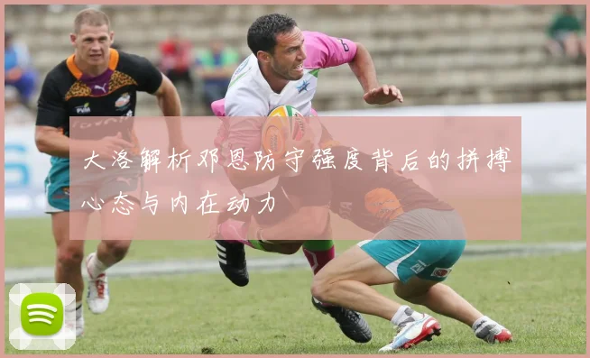 大洛解析邓恩防守强度背后的拼搏心态与内在动力